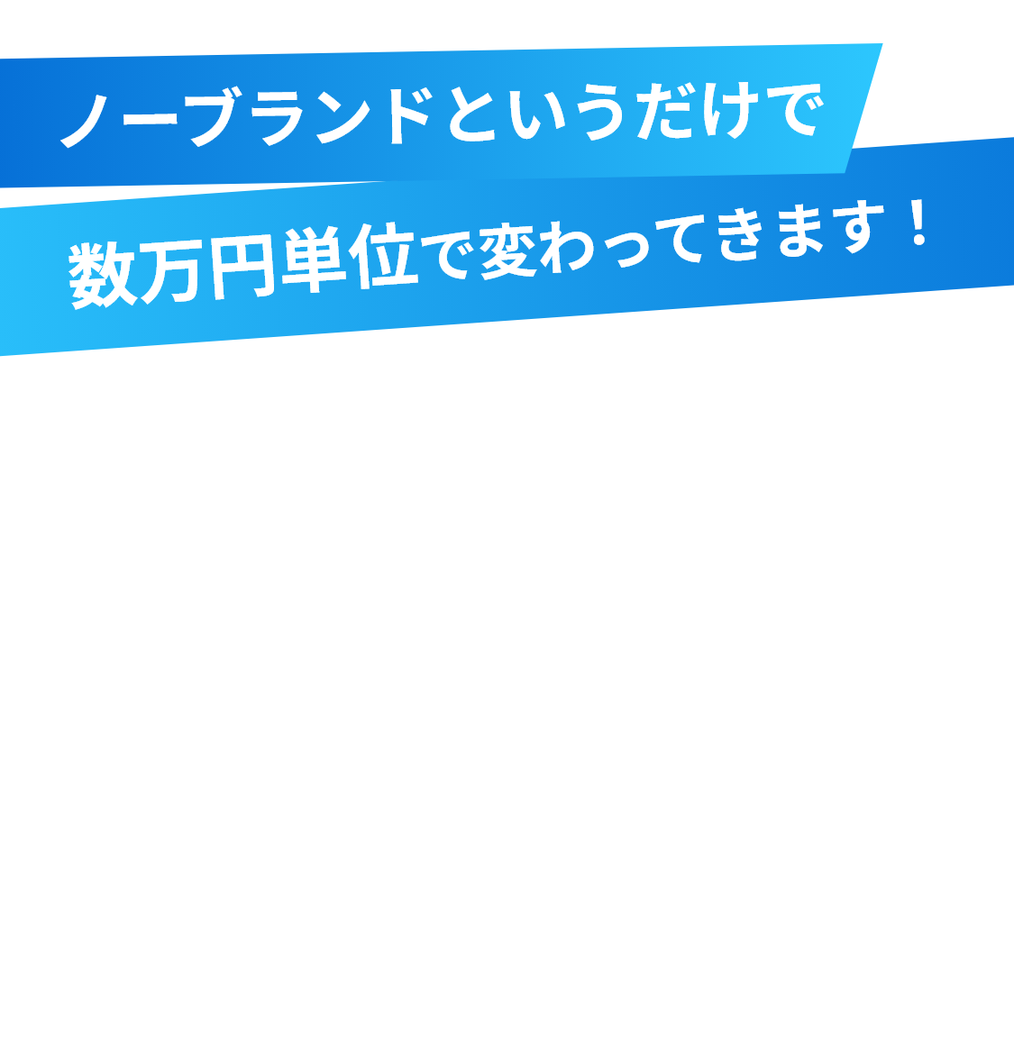 ノーブランドというだけで数万単位で変わってきます！